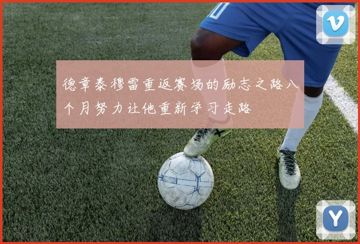 德章泰穆雷重返赛场的励志之路八个月努力让他重新学习走路
