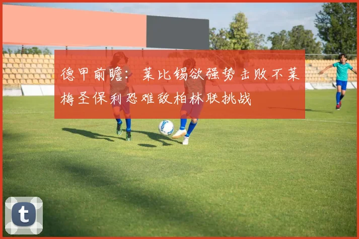 德甲前瞻：莱比锡欲强势击败不莱梅圣保利恐难敌柏林联挑战
