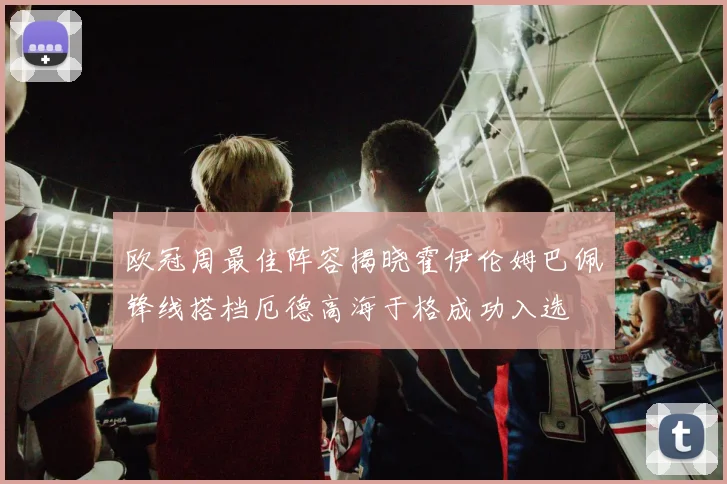 欧冠周最佳阵容揭晓霍伊伦姆巴佩锋线搭档厄德高海于格成功入选