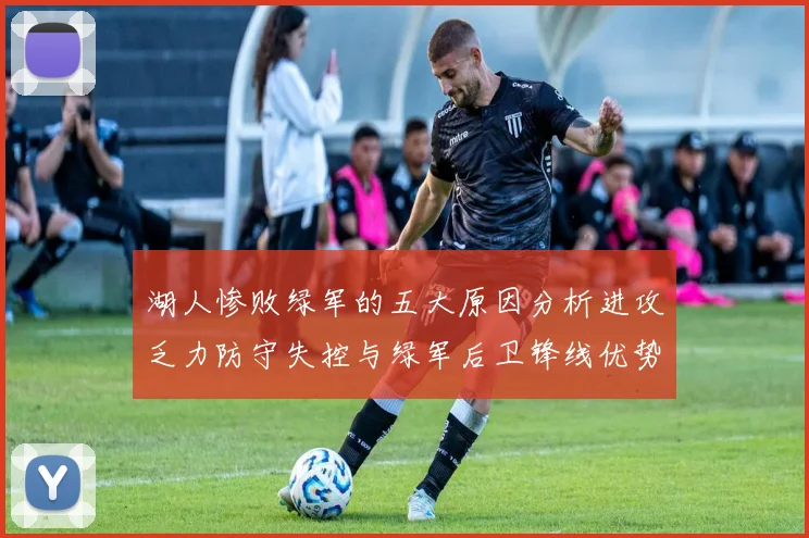 湖人惨败绿军的五大原因分析进攻乏力防守失控与绿军后卫锋线优势