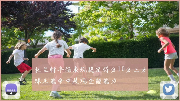 杜兰特半场表现稳定得分10分三分球未能命中展现全能能力