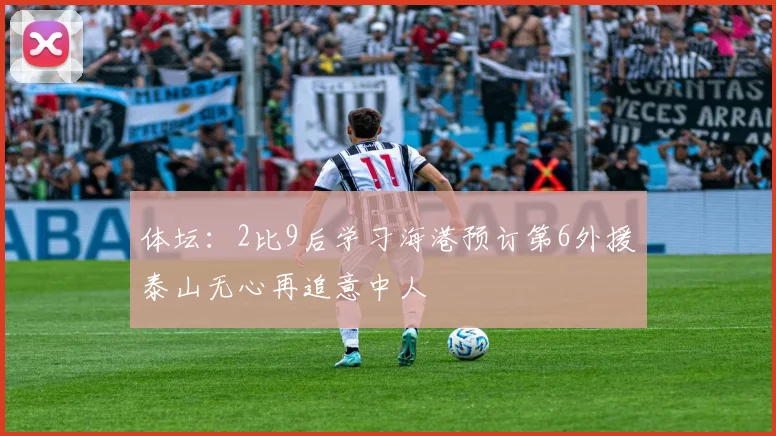 体坛：2比9后学习海港预订第6外援泰山无心再追意中人