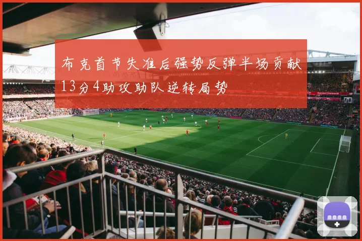 布克首节失准后强势反弹半场贡献13分4助攻助队逆转局势