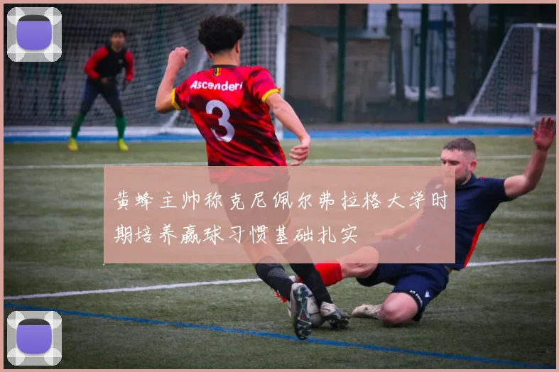 黄蜂主帅称克尼佩尔弗拉格大学时期培养赢球习惯基础扎实