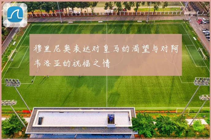 穆里尼奥表达对皇马的渴望与对阿韦洛亚的祝福之情